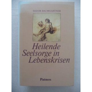 Heilende Seelsorge in Lebenskrisen Isidor Baumgartner